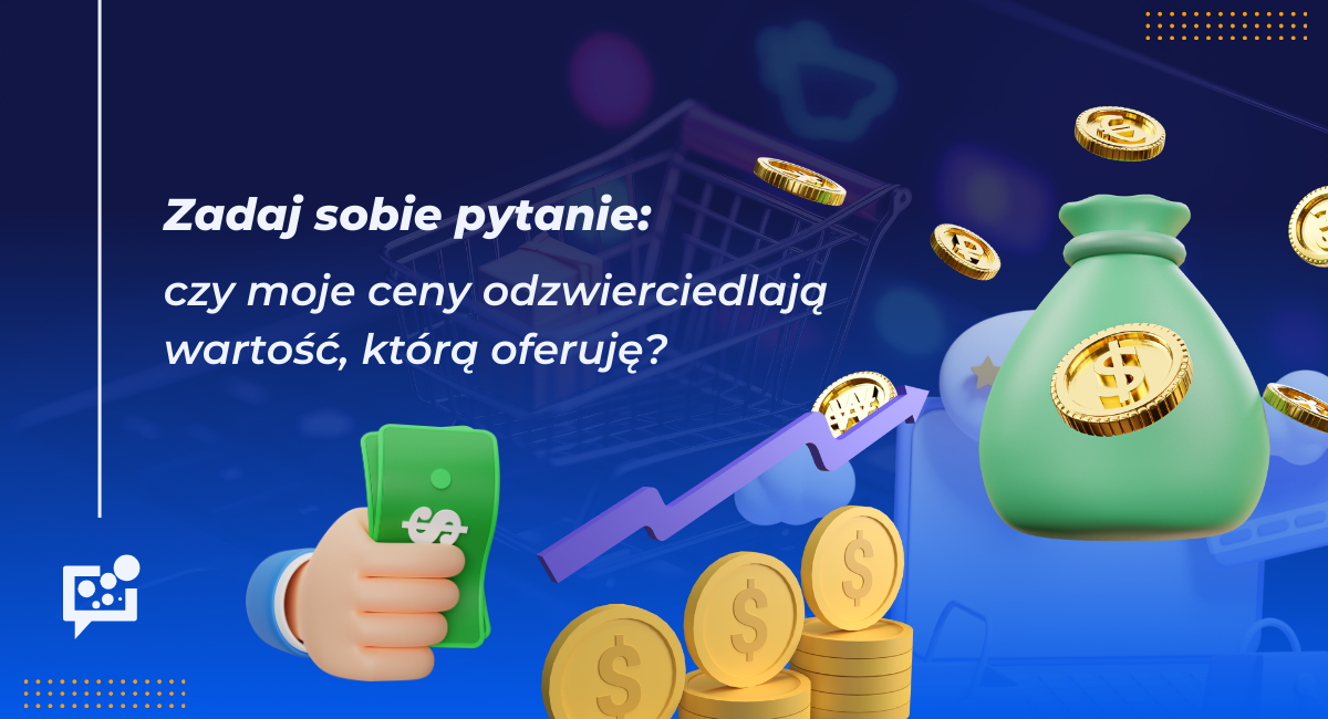zadaj sobie pytanie - czy moje ceny odzwierciedlają wartość, którą oferuję?